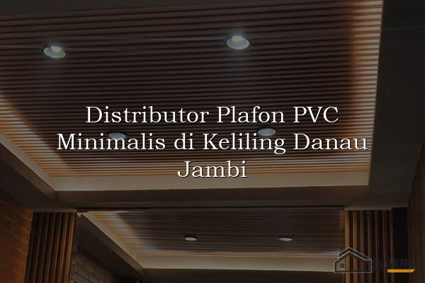 Distributor Plafon PVC Minimalis di Keliling Danau Jambi