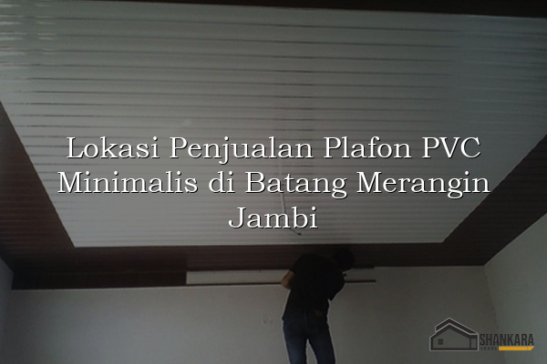 Lokasi Penjualan Plafon PVC Minimalis di Batang Merangin Jambi