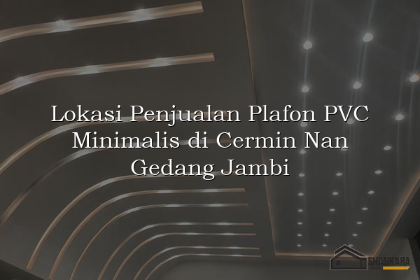 Lokasi Penjualan Plafon PVC Minimalis di Cermin Nan Gedang Jambi