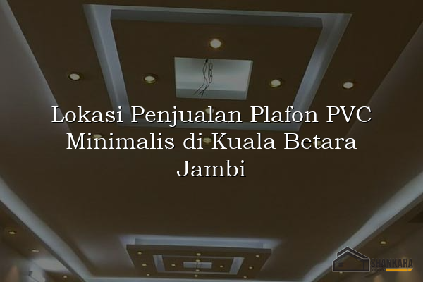 Lokasi Penjualan Plafon PVC Minimalis di Kuala Betara Jambi