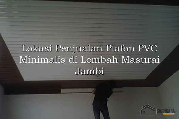 Lokasi Penjualan Plafon PVC Minimalis di Lembah Masurai Jambi