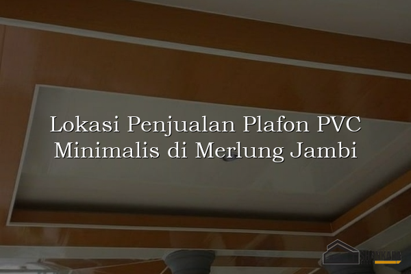 Lokasi Penjualan Plafon PVC Minimalis di Merlung Jambi
