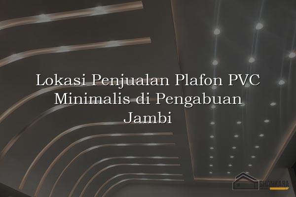 Lokasi Penjualan Plafon PVC Minimalis di Pengabuan Jambi