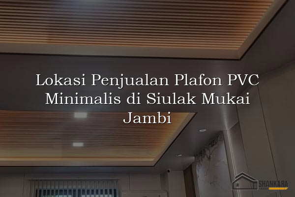 Lokasi Penjualan Plafon PVC Minimalis di Siulak Mukai Jambi