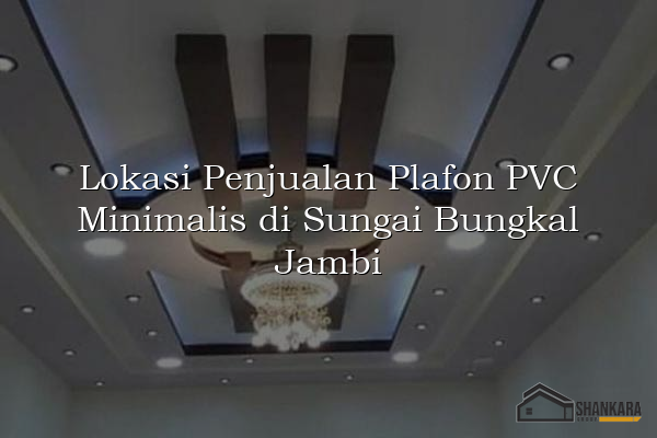 Lokasi Penjualan Plafon PVC Minimalis di Sungai Bungkal Jambi