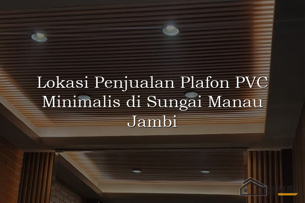 Lokasi Penjualan Plafon PVC Minimalis di Sungai Manau Jambi