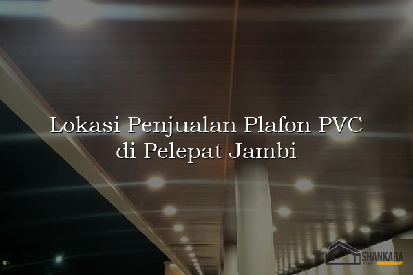 Lokasi Penjualan Plafon PVC di Pelepat Jambi