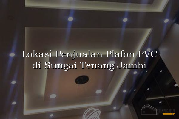 Lokasi Penjualan Plafon PVC di Sungai Tenang Jambi
