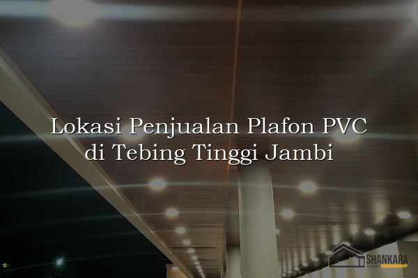 Lokasi Penjualan Plafon PVC di Tebing Tinggi Jambi
