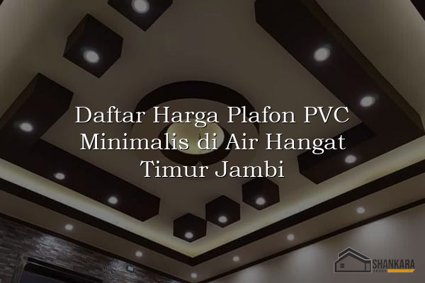 Daftar Harga Plafon PVC Minimalis di Air Hangat Timur Jambi