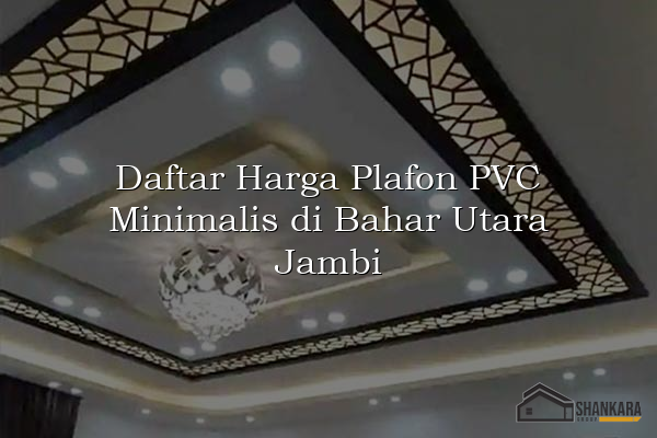 Daftar Harga Plafon PVC Minimalis di Bahar Utara Jambi