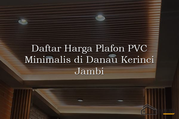 Daftar Harga Plafon PVC Minimalis di Danau Kerinci Jambi