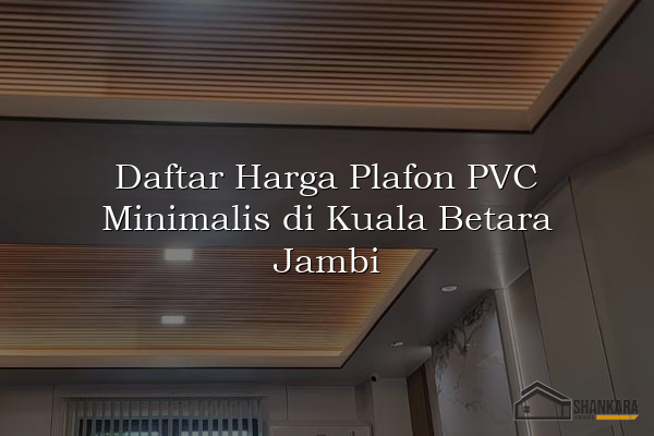 Daftar Harga Plafon PVC Minimalis di Kuala Betara Jambi