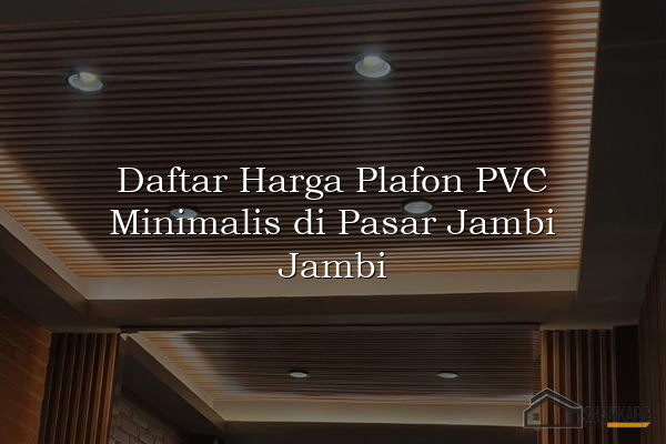 Daftar Harga Plafon PVC Minimalis di Pasar Jambi Jambi