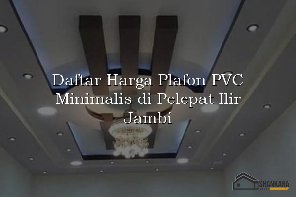 Daftar Harga Plafon PVC Minimalis di Pelepat Ilir Jambi