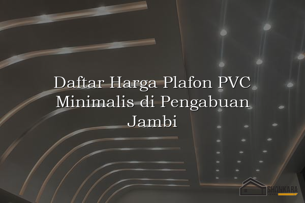 Daftar Harga Plafon PVC Minimalis di Pengabuan Jambi