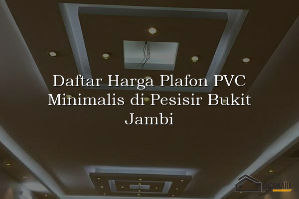 Daftar Harga Plafon PVC Minimalis di Pesisir Bukit Jambi