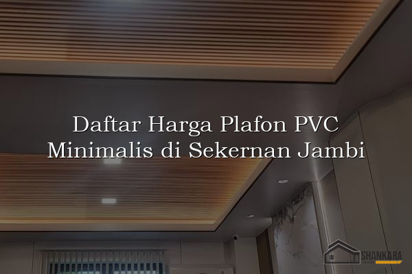 Daftar Harga Plafon PVC Minimalis di Sekernan Jambi