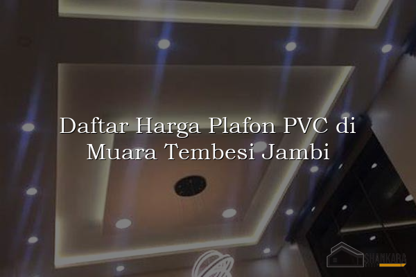 Daftar Harga Plafon PVC di Muara Tembesi Jambi