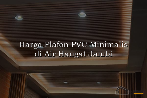 Harga Plafon PVC Minimalis di Air Hangat Jambi