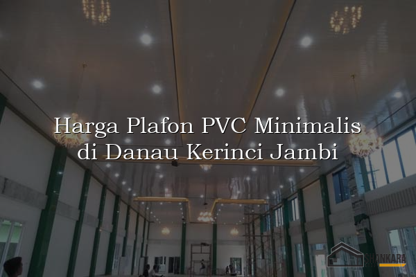 Harga Plafon PVC Minimalis di Danau Kerinci Jambi