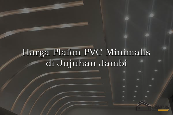Harga Plafon PVC Minimalis di Jujuhan Jambi