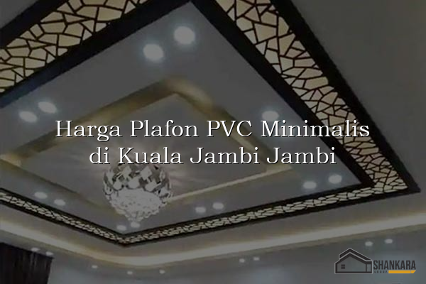 Harga Plafon PVC Minimalis di Kuala Jambi Jambi