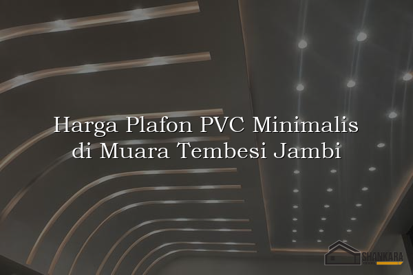 Harga Plafon PVC Minimalis di Muara Tembesi Jambi