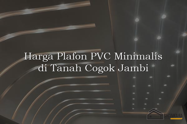 Harga Plafon PVC Minimalis di Tanah Cogok Jambi