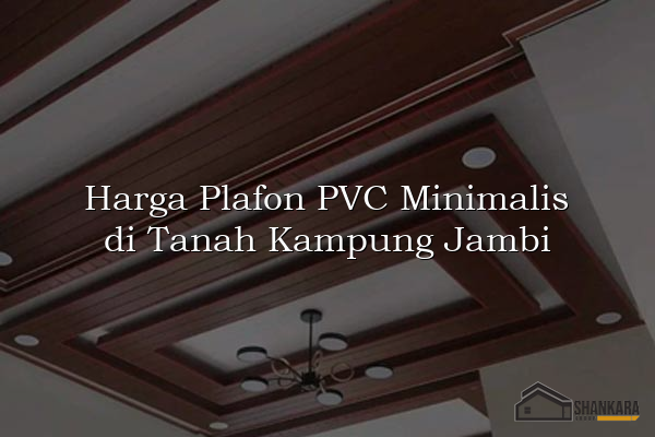 Harga Plafon PVC Minimalis di Tanah Kampung Jambi