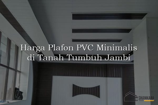 Harga Plafon PVC Minimalis di Tanah Tumbuh Jambi