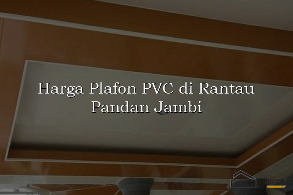 Harga Plafon PVC di Rantau Pandan Jambi