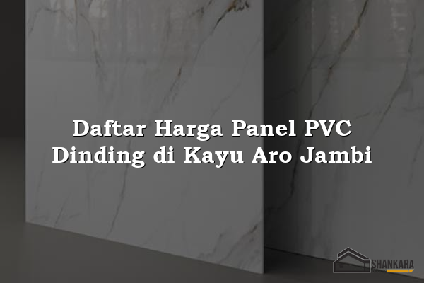 Daftar Harga Panel PVC Dinding di Kayu Aro Jambi