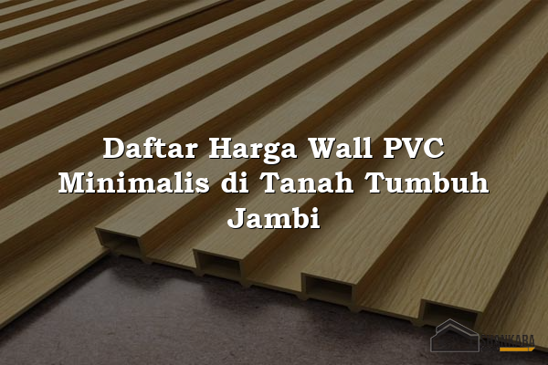 Daftar Harga Wall PVC Minimalis di Tanah Tumbuh Jambi