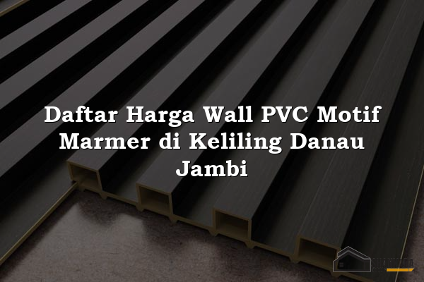 Daftar Harga Wall PVC Motif Marmer di Keliling Danau Jambi