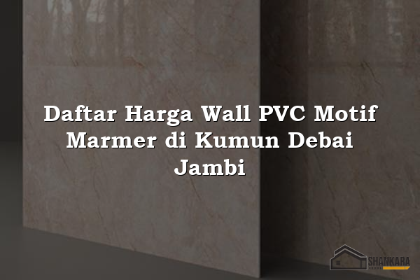 Daftar Harga Wall PVC Motif Marmer di Kumun Debai Jambi