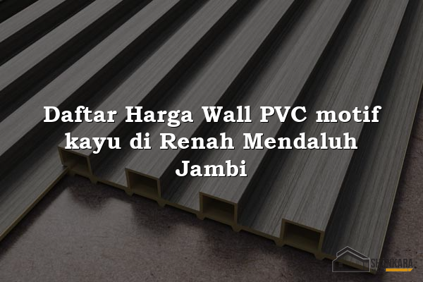 Daftar Harga Wall PVC motif kayu di Renah Mendaluh Jambi