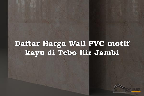 Daftar Harga Wall PVC motif kayu di Tebo Ilir Jambi