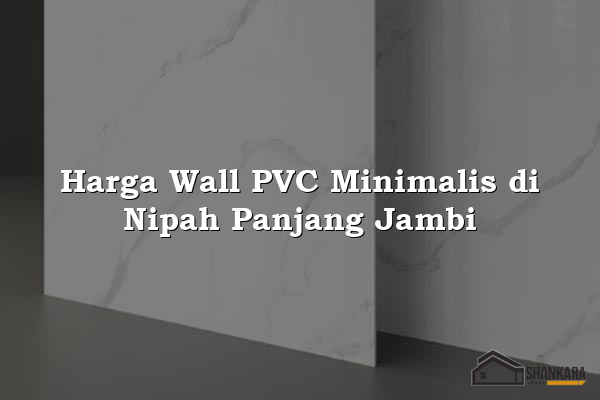 Harga Wall PVC Minimalis di Nipah Panjang Jambi