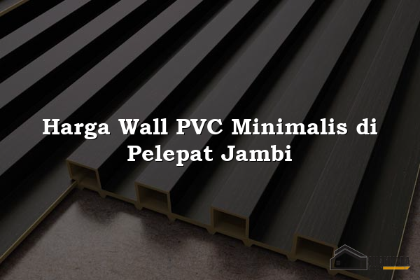 Harga Wall PVC Minimalis di Pelepat Jambi