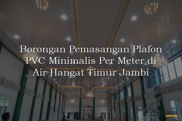 Borongan Pemasangan Plafon PVC Minimalis Per Meter di Air Hangat Timur Jambi