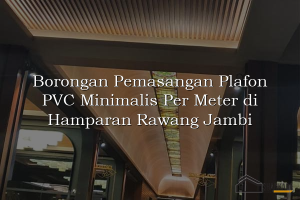 Borongan Pemasangan Plafon PVC Minimalis Per Meter di Hamparan Rawang Jambi