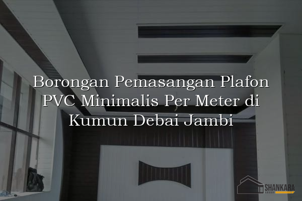 Borongan Pemasangan Plafon PVC Minimalis Per Meter di Kumun Debai Jambi