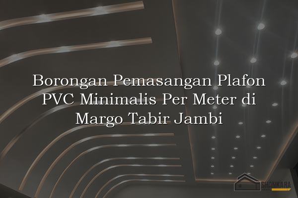 Borongan Pemasangan Plafon PVC Minimalis Per Meter di Margo Tabir Jambi