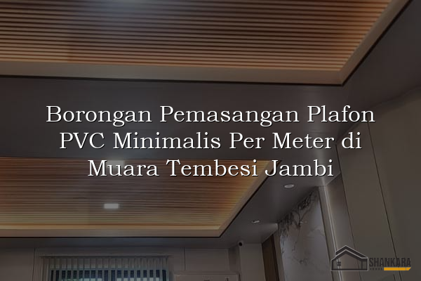 Borongan Pemasangan Plafon PVC Minimalis Per Meter di Muara Tembesi Jambi