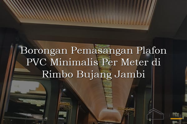 Borongan Pemasangan Plafon PVC Minimalis Per Meter di Rimbo Bujang Jambi