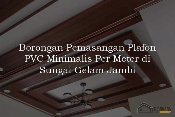 Borongan Pemasangan Plafon PVC Minimalis Per Meter di Sungai Gelam Jambi