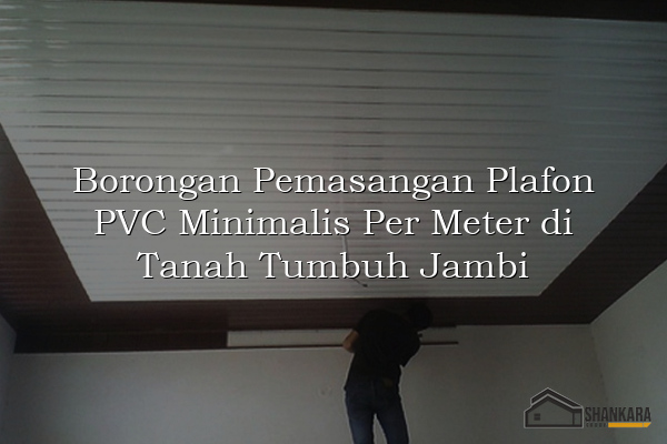 Borongan Pemasangan Plafon PVC Minimalis Per Meter di Tanah Tumbuh Jambi