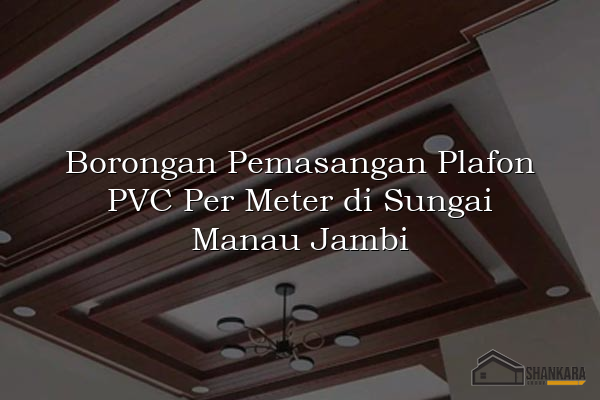 Borongan Pemasangan Plafon PVC Per Meter di Sungai Manau Jambi