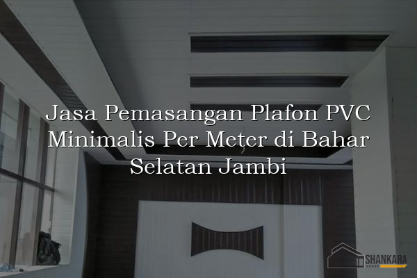 Jasa Pemasangan Plafon PVC Minimalis Per Meter di Bahar Selatan Jambi